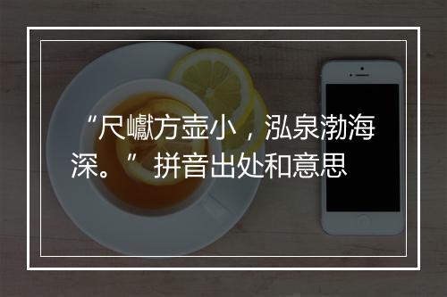 “尺巘方壶小，泓泉渤海深。”拼音出处和意思