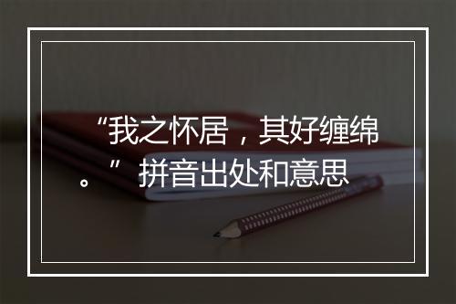 “我之怀居，其好缠绵。”拼音出处和意思