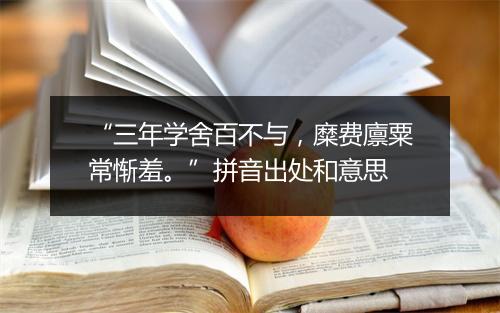 “三年学舍百不与，糜费廪粟常惭羞。”拼音出处和意思