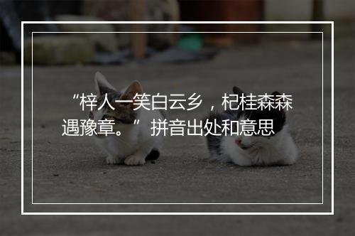 “梓人一笑白云乡，杞桂森森遇豫章。”拼音出处和意思