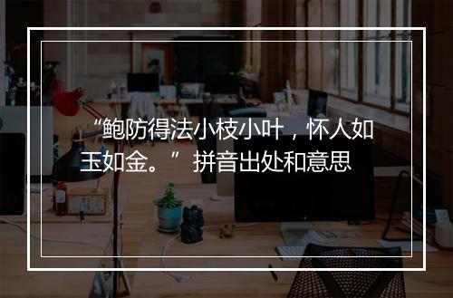 “鲍防得法小枝小叶，怀人如玉如金。”拼音出处和意思