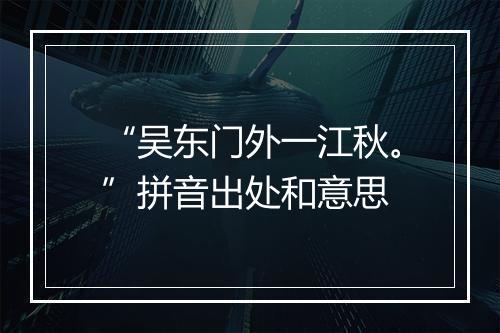 “吴东门外一江秋。”拼音出处和意思