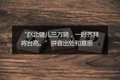 “赵北健儿三万骑，一时齐拜将台高。”拼音出处和意思