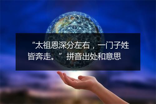 “太祖恩深分左右，一门子姓皆奔走。”拼音出处和意思