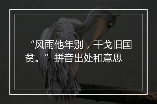 “风雨他年别，干戈旧国贫。”拼音出处和意思