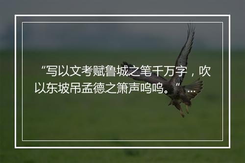 “写以文考赋鲁城之笔千万字，吹以东坡吊孟德之箫声呜呜。”拼音出处和意思