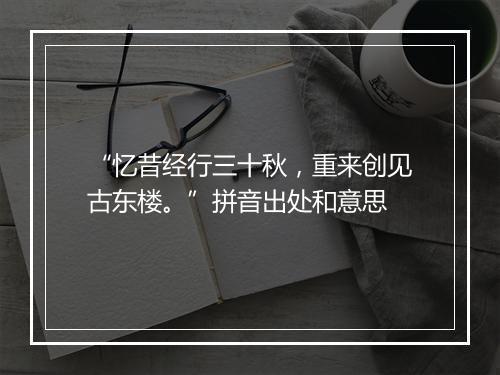 “忆昔经行三十秋，重来创见古东楼。”拼音出处和意思