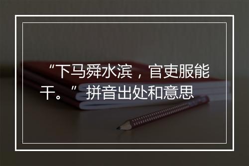 “下马舜水滨，官吏服能干。”拼音出处和意思