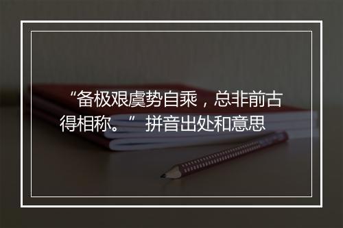 “备极艰虞势自乘，总非前古得相称。”拼音出处和意思