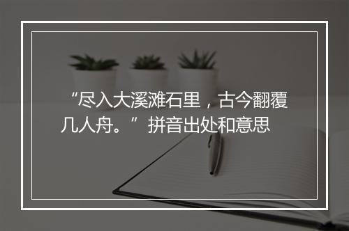 “尽入大溪滩石里，古今翻覆几人舟。”拼音出处和意思