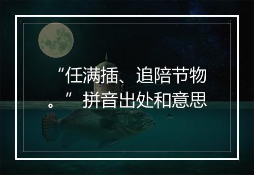 “任满插、追陪节物。”拼音出处和意思