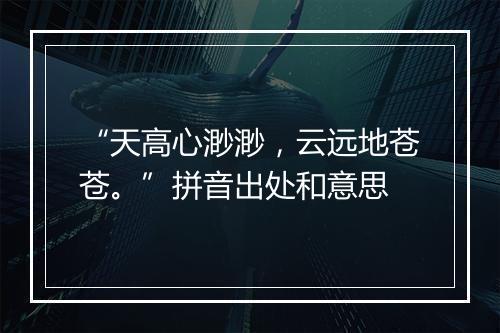 “天高心渺渺，云远地苍苍。”拼音出处和意思