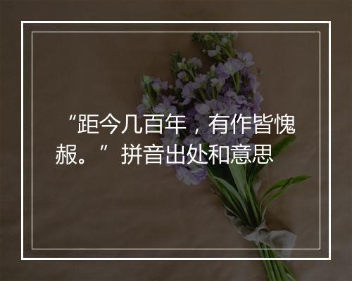 “距今几百年，有作皆愧赧。”拼音出处和意思