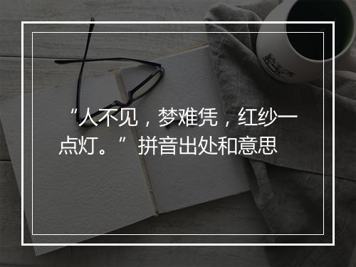 “人不见，梦难凭，红纱一点灯。”拼音出处和意思