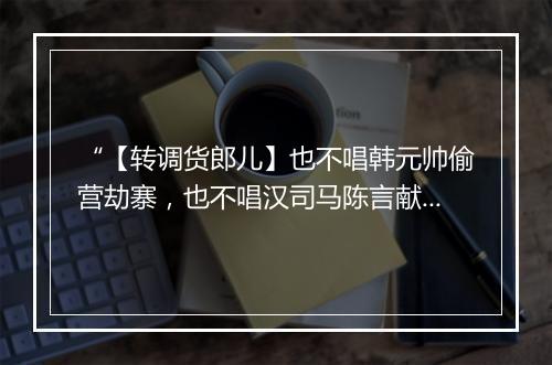 “【转调货郎儿】也不唱韩元帅偷营劫寨，也不唱汉司马陈言献策，也不唱巫娥云雨楚阳台。”拼音出处和意思