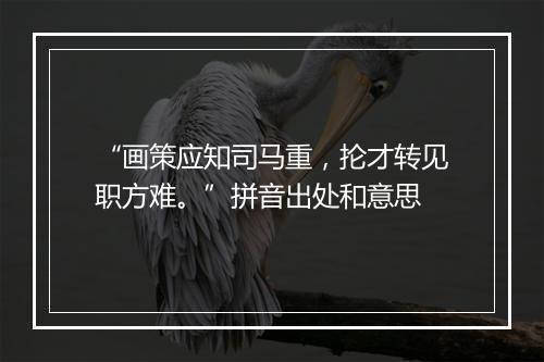 “画策应知司马重，抡才转见职方难。”拼音出处和意思