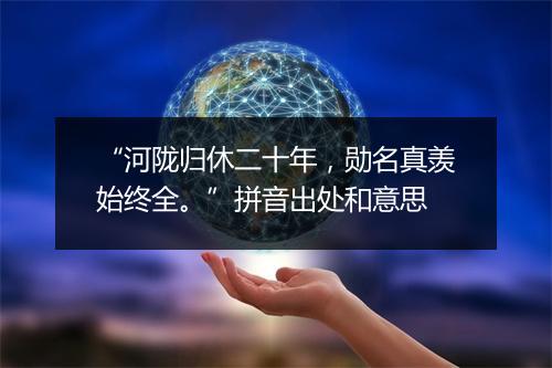 “河陇归休二十年，勋名真羡始终全。”拼音出处和意思