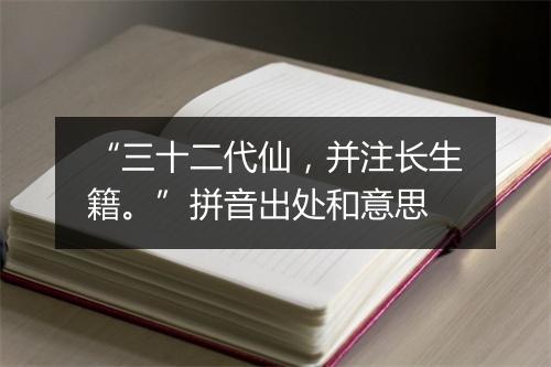 “三十二代仙，并注长生籍。”拼音出处和意思