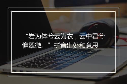 “岩为体兮云为衣，云中君兮憺翠微。”拼音出处和意思