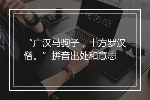 “广汉马驹子，十方罗汉僧。”拼音出处和意思