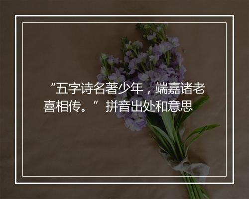 “五字诗名著少年，端嘉诸老喜相传。”拼音出处和意思