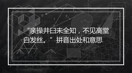 “亲操井臼未全知，不见高堂白发丝。”拼音出处和意思