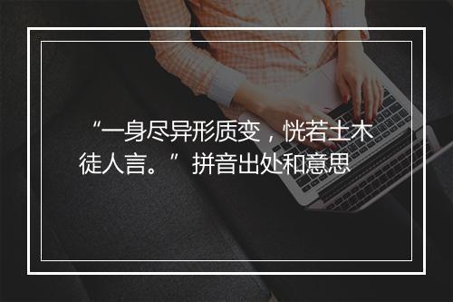 “一身尽异形质变，恍若土木徒人言。”拼音出处和意思