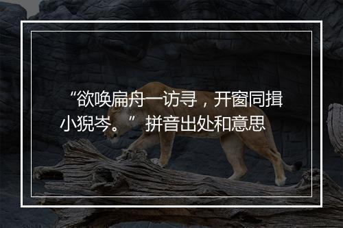 “欲唤扁舟一访寻，开窗同揖小猊岑。”拼音出处和意思