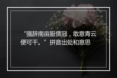 “强辞南亩服儒冠，敢意青云便可干。”拼音出处和意思