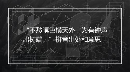 “不愁暝色横天外，为有钟声出树端。”拼音出处和意思