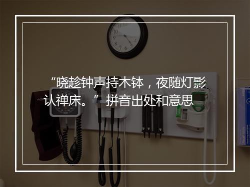 “晓趁钟声持木钵，夜随灯影认禅床。”拼音出处和意思