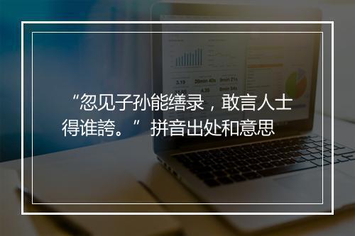 “忽见子孙能缮录，敢言人士得谁誇。”拼音出处和意思