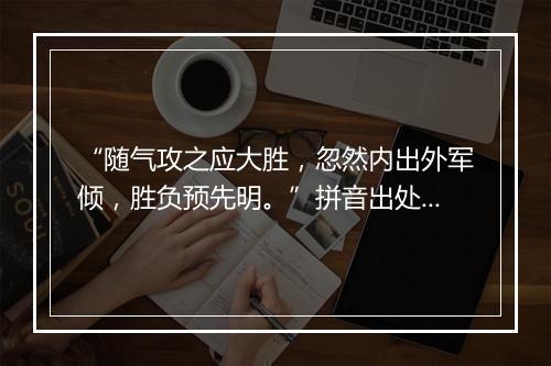 “随气攻之应大胜，忽然内出外军倾，胜负预先明。”拼音出处和意思