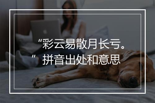 “彩云易散月长亏。”拼音出处和意思