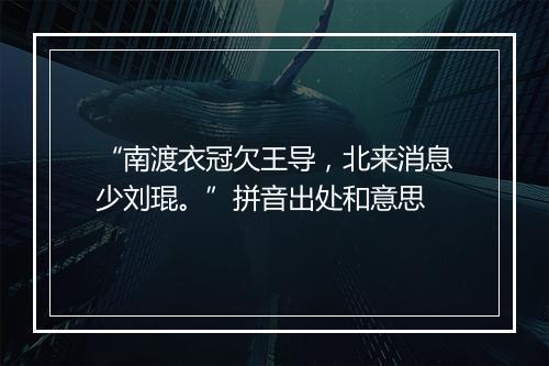 “南渡衣冠欠王导，北来消息少刘琨。”拼音出处和意思