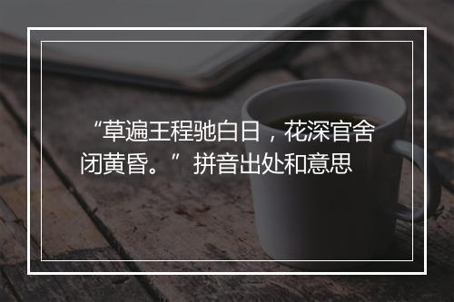 “草遍王程驰白日，花深官舍闭黄昏。”拼音出处和意思