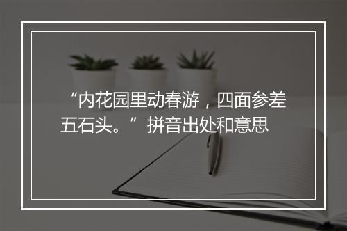 “内花园里动春游，四面参差五石头。”拼音出处和意思