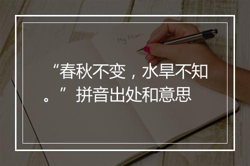 “春秋不变，水旱不知。”拼音出处和意思