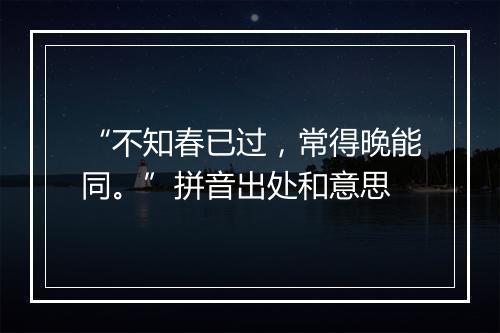 “不知春已过，常得晚能同。”拼音出处和意思