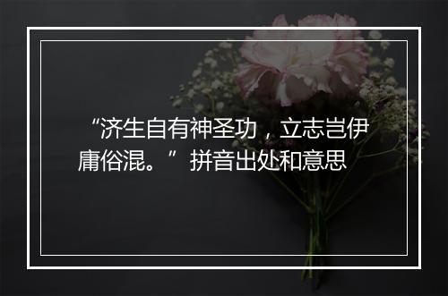 “济生自有神圣功，立志岂伊庸俗混。”拼音出处和意思