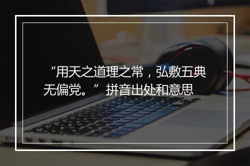 “用天之道理之常，弘敷五典无偏党。”拼音出处和意思