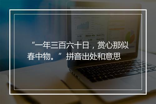 “一年三百六十日，赏心那似春中物。”拼音出处和意思