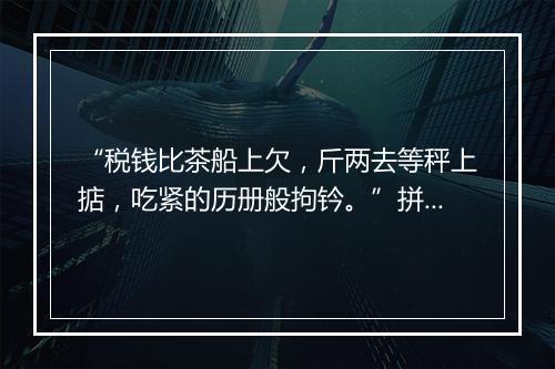 “税钱比茶船上欠，斤两去等秤上掂，吃紧的历册般拘钤。”拼音出处和意思