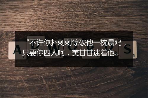 “不许你扑剌剌惊破他一枕晨鸡，只要你四人呵，美甘甘迷着他南柯梦儿里。”拼音出处和意思