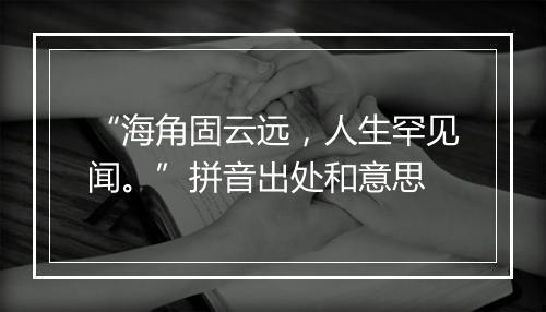 “海角固云远，人生罕见闻。”拼音出处和意思