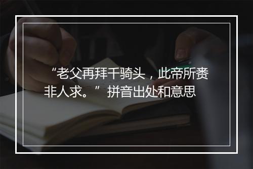 “老父再拜千骑头，此帝所赉非人求。”拼音出处和意思