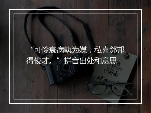 “可怜衰病孰为媒，私喜邻邦得俊才。”拼音出处和意思