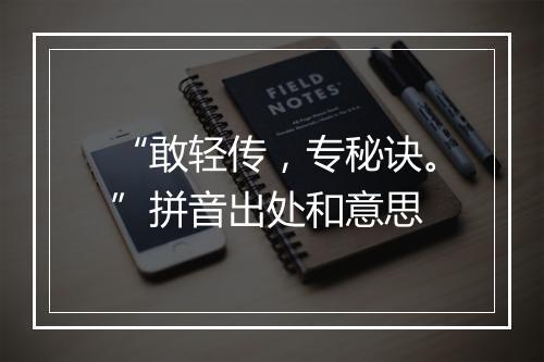 “敢轻传，专秘诀。”拼音出处和意思