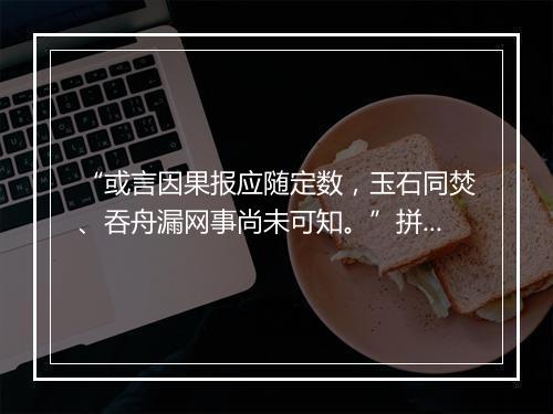 “或言因果报应随定数，玉石同焚、吞舟漏网事尚未可知。”拼音出处和意思