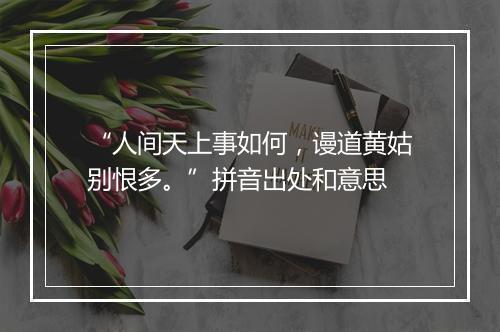 “人间天上事如何，谩道黄姑别恨多。”拼音出处和意思